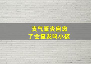 支气管炎自愈了会复发吗小孩