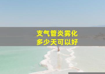 支气管炎雾化多少天可以好