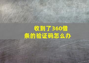 收到了360借条的验证码怎么办