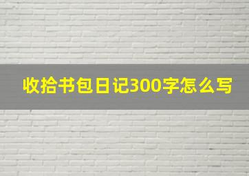 收拾书包日记300字怎么写