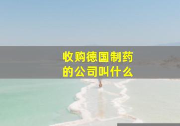 收购德国制药的公司叫什么