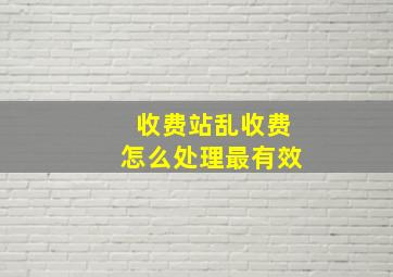 收费站乱收费怎么处理最有效