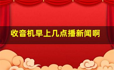 收音机早上几点播新闻啊