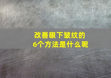 改善眼下皱纹的6个方法是什么呢