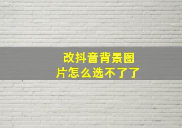 改抖音背景图片怎么选不了了