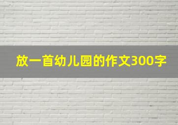 放一首幼儿园的作文300字