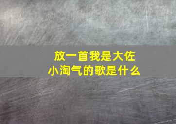 放一首我是大佐小淘气的歌是什么