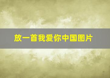 放一首我爱你中国图片