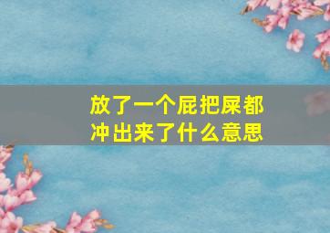 放了一个屁把屎都冲出来了什么意思