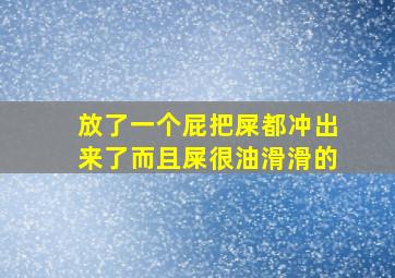 放了一个屁把屎都冲出来了而且屎很油滑滑的