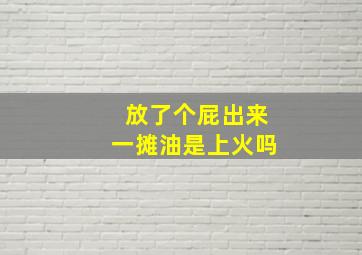 放了个屁出来一摊油是上火吗