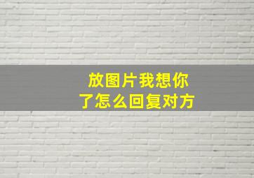 放图片我想你了怎么回复对方