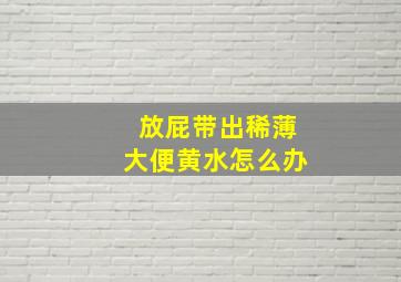 放屁带出稀薄大便黄水怎么办