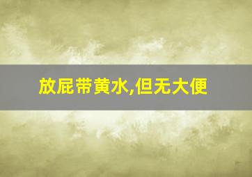 放屁带黄水,但无大便