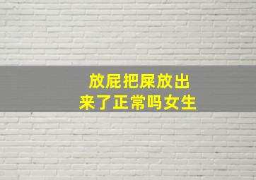 放屁把屎放出来了正常吗女生