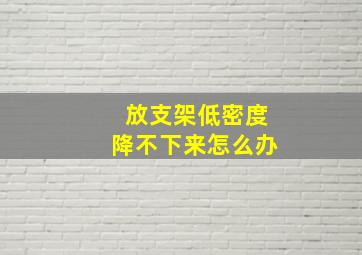 放支架低密度降不下来怎么办