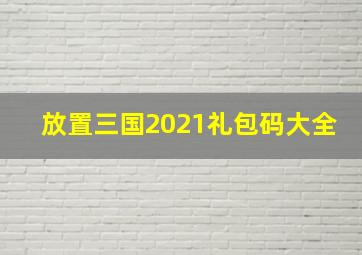 放置三国2021礼包码大全