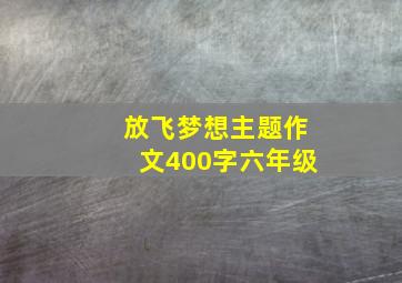 放飞梦想主题作文400字六年级