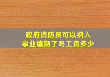 政府消防员可以纳入事业编制了吗工资多少