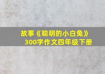 故事《聪明的小白兔》300字作文四年级下册