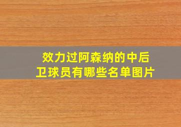 效力过阿森纳的中后卫球员有哪些名单图片