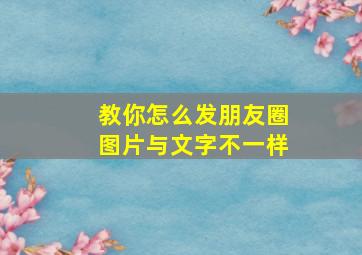 教你怎么发朋友圈图片与文字不一样