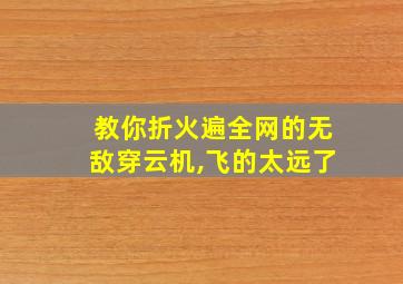 教你折火遍全网的无敌穿云机,飞的太远了