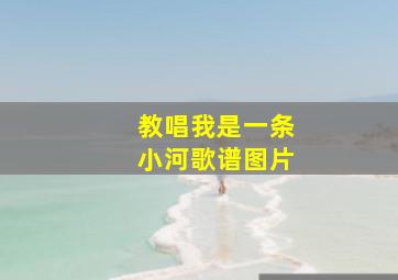 教唱我是一条小河歌谱图片