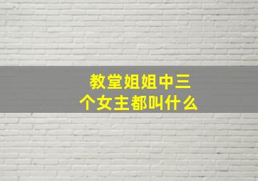 教堂姐姐中三个女主都叫什么