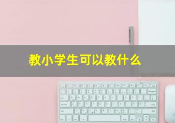 教小学生可以教什么