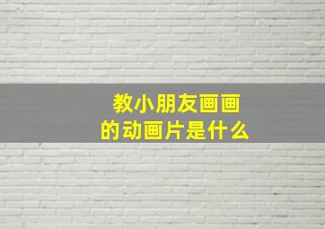 教小朋友画画的动画片是什么