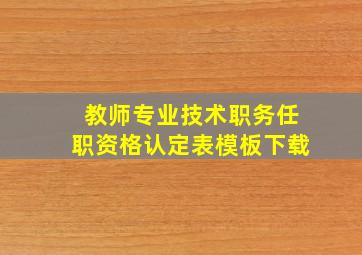 教师专业技术职务任职资格认定表模板下载