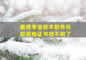 教师专业技术职务任职资格证书找不到了