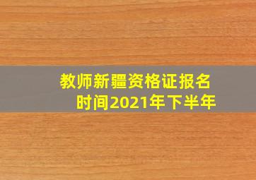 教师新疆资格证报名时间2021年下半年