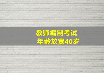 教师编制考试年龄放宽40岁