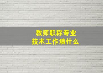 教师职称专业技术工作填什么