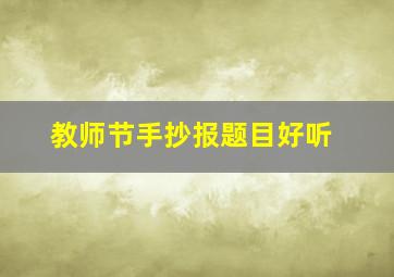 教师节手抄报题目好听