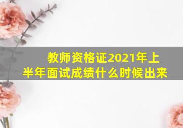 教师资格证2021年上半年面试成绩什么时候出来