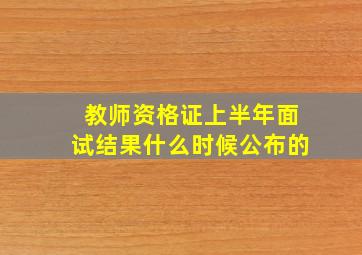 教师资格证上半年面试结果什么时候公布的