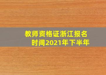 教师资格证浙江报名时间2021年下半年