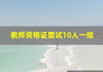 教师资格证面试10人一组