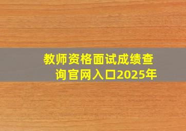 教师资格面试成绩查询官网入口2025年