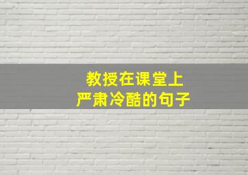 教授在课堂上严肃冷酷的句子