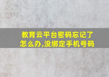 教育云平台密码忘记了怎么办,没绑定手机号码