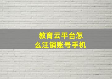 教育云平台怎么注销账号手机