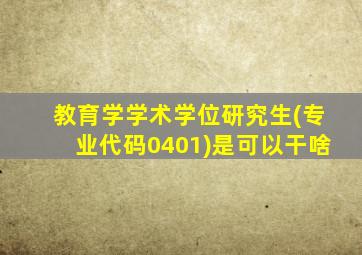 教育学学术学位研究生(专业代码0401)是可以干啥