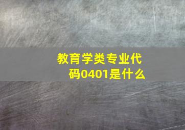 教育学类专业代码0401是什么