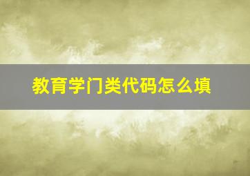 教育学门类代码怎么填