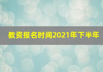 教资报名时间2021年下半年