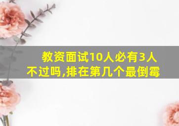 教资面试10人必有3人不过吗,排在第几个最倒霉